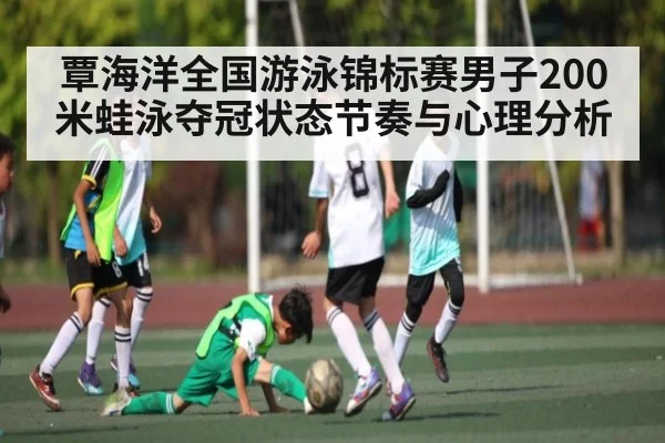 覃海洋全国游泳锦标赛男子200米蛙泳夺冠状态节奏与心理分析